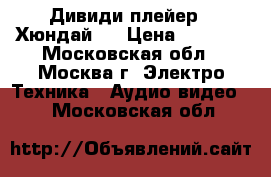 Дивиди плейер “ Хюндай “ › Цена ­ 1 331 - Московская обл., Москва г. Электро-Техника » Аудио-видео   . Московская обл.